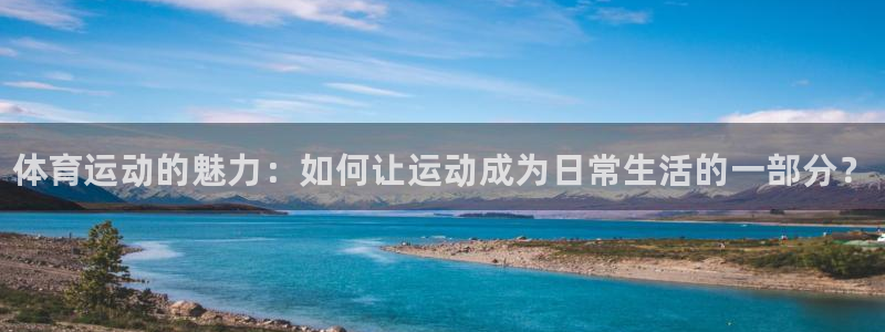 3377体育官方正版app集团官网首页:体育运动的魅力:如何