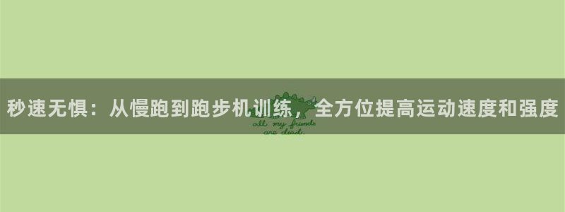 3377体育官方正版app开户:秒速无惧:从慢跑到跑步机训练
