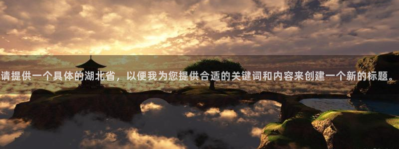 3377体育官网下载软件:请提供一个具体的湖北省,以便我为您